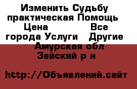 Изменить Судьбу, практическая Помощь › Цена ­ 15 000 - Все города Услуги » Другие   . Амурская обл.,Зейский р-н